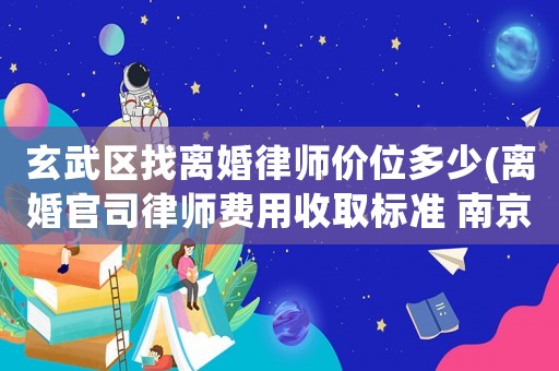 玄武區找離婚律師價位多少(離婚官司律師費用收取標準 南京)