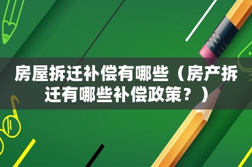 房屋拆遷補償有哪些（房產拆遷有哪些補償政策？）