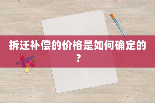 拆遷補償的價格是如何確定的？