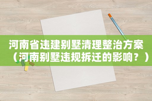 河南省違建別墅清理整治方案（河南別墅違規(guī)拆遷的影響？）