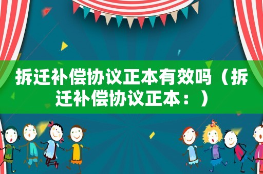 拆遷補償協議正本有效嗎（拆遷補償協議正本：）