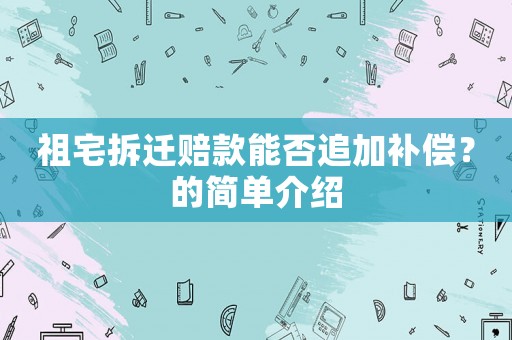 祖宅拆遷賠款能否追加補償？的簡單介紹