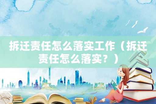拆遷責任怎么落實工作（拆遷責任怎么落實？）