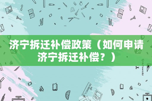 濟寧拆遷補償政策（如何申請濟寧拆遷補償？）