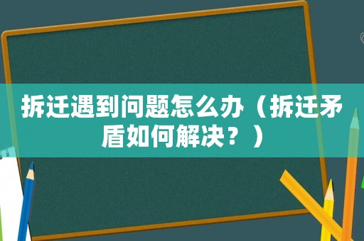 拆遷遇到問題怎么辦（拆遷矛盾如何解決？）