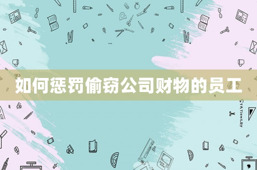 如何懲罰偷竊公司財物的員工