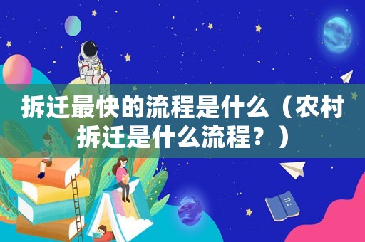 拆遷最快的流程是什么（農村拆遷是什么流程？）