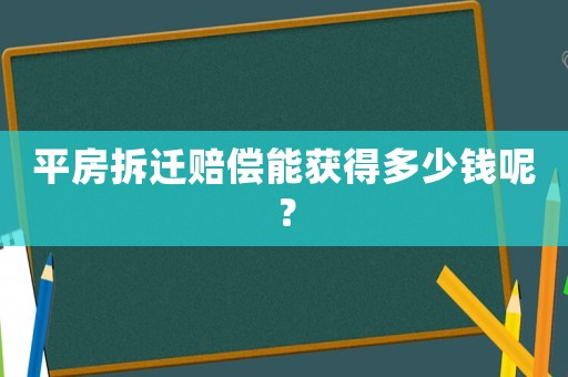 平房拆遷賠償能獲得多少錢呢？