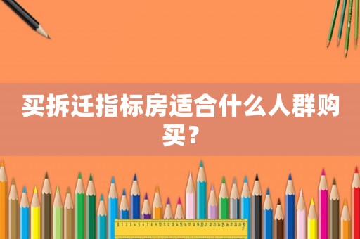 買拆遷指標房適合什么人群購買？