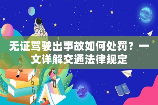無證駕駛出事故如何處罰？一文詳解交通法律規定