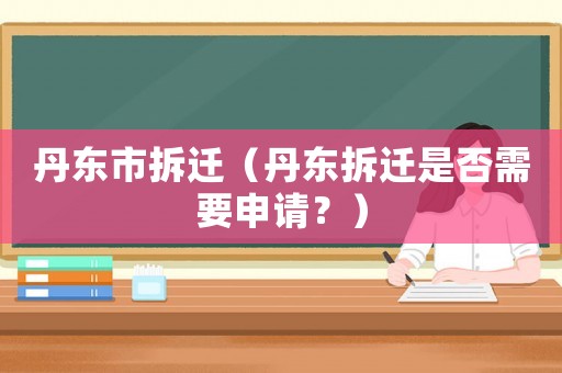 丹東市拆遷（丹東拆遷是否需要申請？）