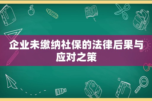 企業未繳納社保的法律后果與應對之策