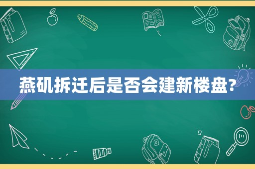 燕磯拆遷后是否會建新樓盤?