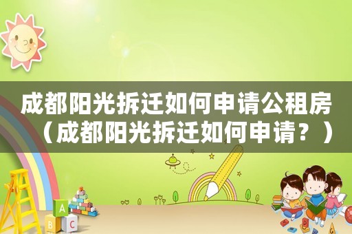 成都陽光拆遷如何申請公租房（成都陽光拆遷如何申請？）