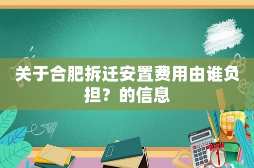關于合肥拆遷安置費用由誰負擔？的信息