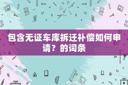 包含無證車庫拆遷補償如何申請？的詞條