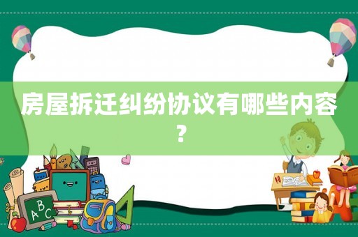 房屋拆遷糾紛協議有哪些內容？