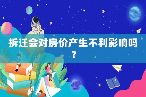 拆遷會對房價產(chǎn)生不利影響嗎？