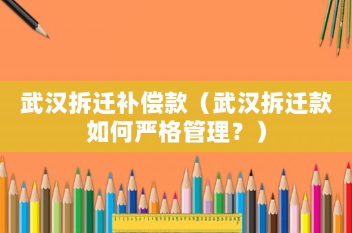 武漢拆遷補償款（武漢拆遷款如何嚴格管理？）