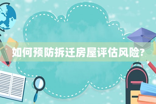 如何預(yù)防拆遷房屋評估風(fēng)險?