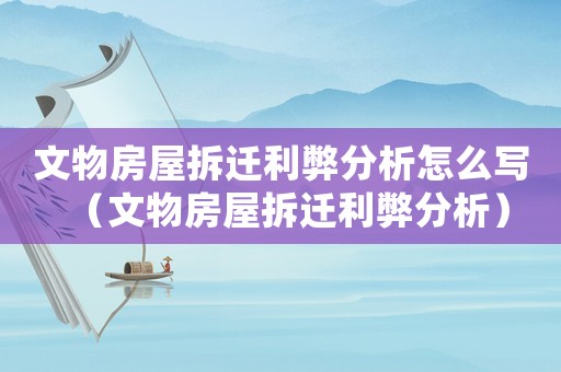 文物房屋拆遷利弊分析怎么寫（文物房屋拆遷利弊分析）