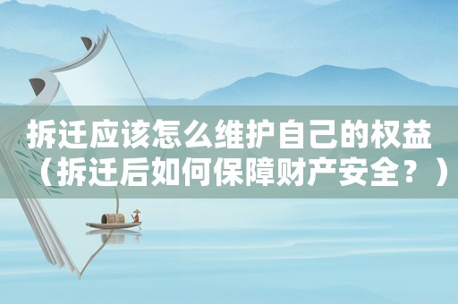 拆遷應該怎么維護自己的權益（拆遷后如何保障財產安全？）