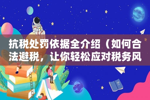 抗稅處罰依據全介紹（如何合法避稅，讓你輕松應對稅務風險）