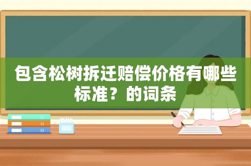 包含松樹(shù)拆遷賠償價(jià)格有哪些標(biāo)準(zhǔn)？的詞條