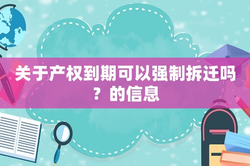 關于產權到期可以強制拆遷嗎？的信息