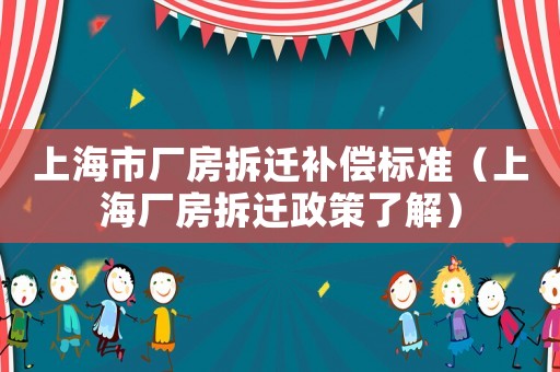 上海市廠房拆遷補償標準（上海廠房拆遷政策了解）