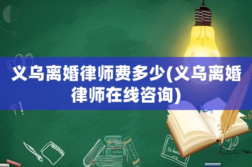 義烏離婚律師費多少(義烏離婚律師在線咨詢)