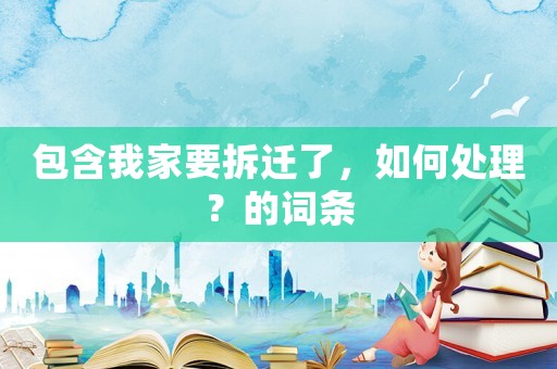 包含我家要拆遷了，如何處理？的詞條