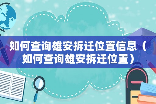 如何查詢雄安拆遷位置信息（如何查詢雄安拆遷位置）