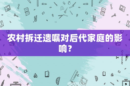 農(nóng)村拆遷遺囑對后代家庭的影響？
