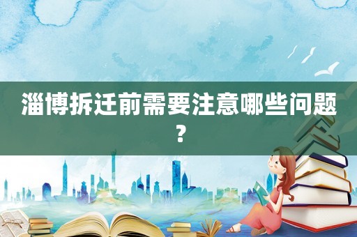 淄博拆遷前需要注意哪些問題？