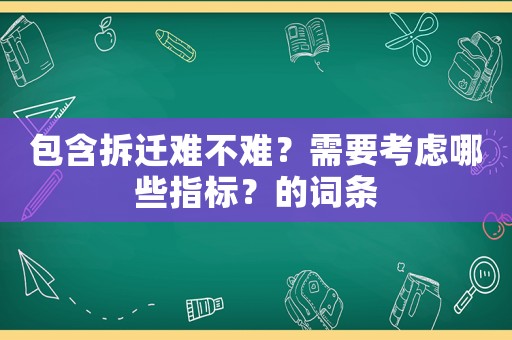 包含拆遷難不難？需要考慮哪些指標(biāo)？的詞條