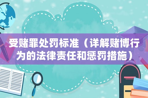 受賭罪處罰標準（詳解賭博行為的法律責任和懲罰措施）