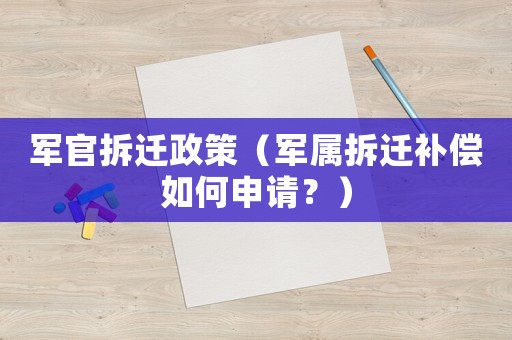 軍官拆遷政策（軍屬拆遷補償如何申請？）