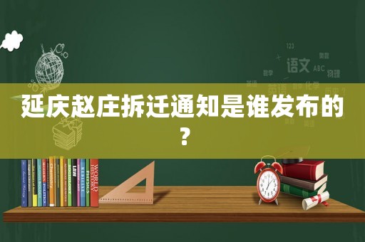 延慶趙莊拆遷通知是誰發布的？