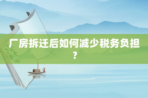 廠房拆遷后如何減少稅務負擔？