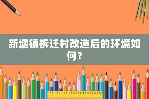 新塘鎮(zhèn)拆遷村改造后的環(huán)境如何？