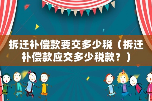 拆遷補償款要交多少稅（拆遷補償款應交多少稅款？）