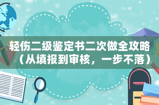 輕傷二級鑒定書二次做全攻略（從填報到審核，一步不落）