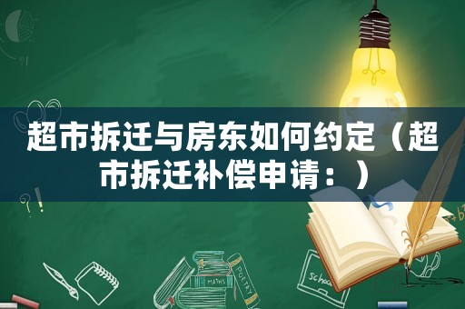 超市拆遷與房東如何約定（超市拆遷補償申請：）