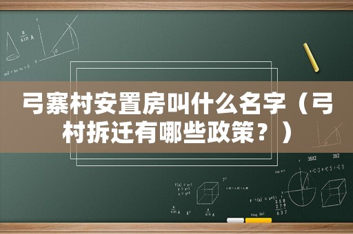 弓寨村安置房叫什么名字（弓村拆遷有哪些政策？）