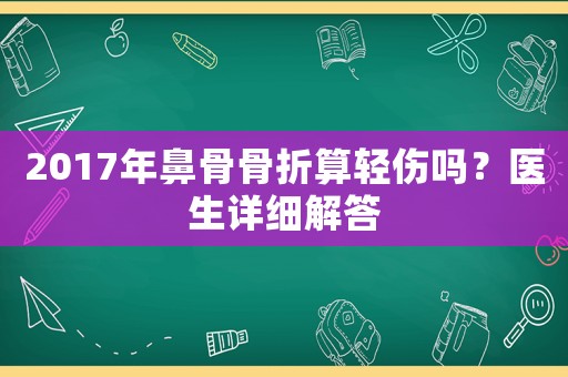 2017年鼻骨骨折算輕傷嗎？醫生詳細解答