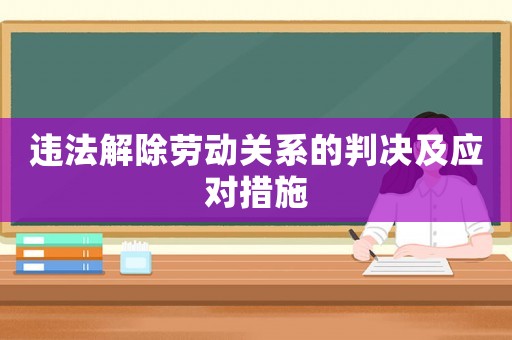 違法解除勞動關系的判決及應對措施