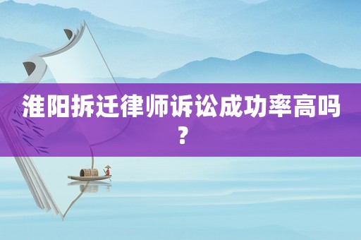 淮陽拆遷律師訴訟成功率高嗎？