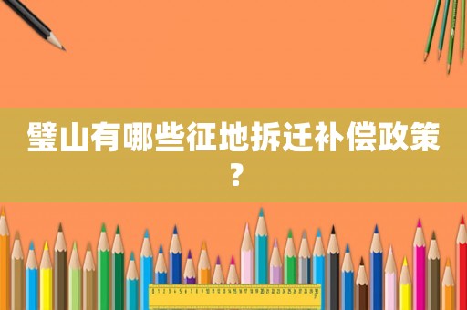 璧山有哪些征地拆遷補償政策？