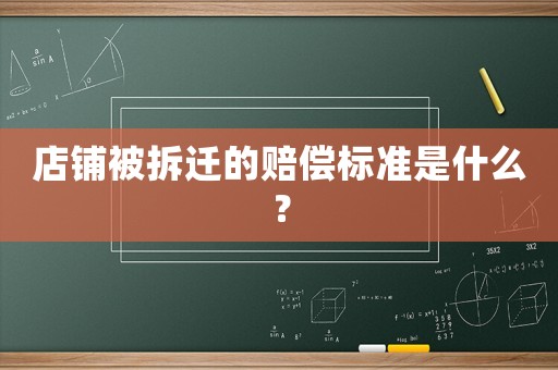 店鋪被拆遷的賠償標準是什么？